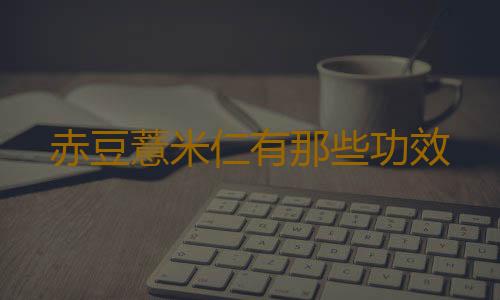 赤豆薏米仁有那些功效