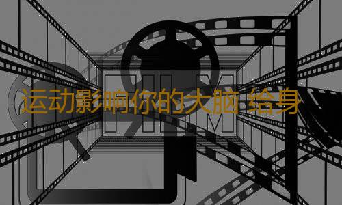 运动影响你的大脑 给身体7大部位“充充电”