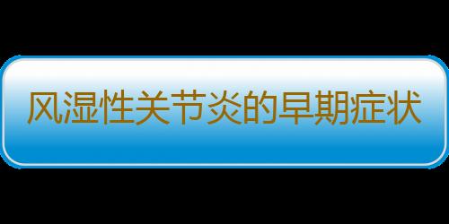 风湿性关节炎的早期症状