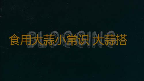 食用大蒜小常识 大蒜搭配养生功效更佳