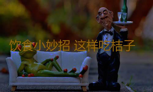 饮食小妙招 这样吃桔子不上火