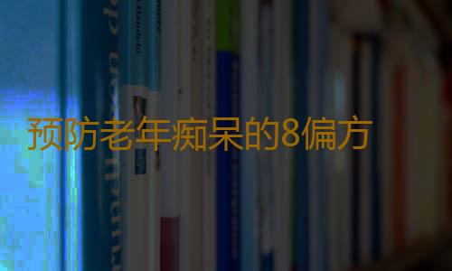 预防老年痴呆的8偏方 滋阴益肾补益心脾