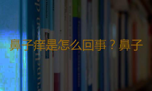 鼻子痒是怎么回事？鼻子痒怎么办