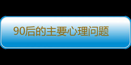 90后的主要心理问题