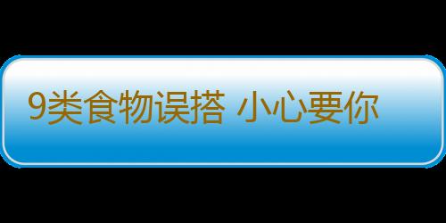 9类食物误搭 小心要你的命