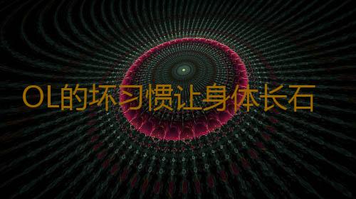 OL的坏习惯让身体长石头