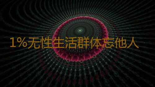 1%无性生活群体忘他人理解