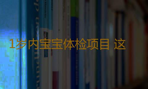 1岁内宝宝体检项目 这些检查不得错过